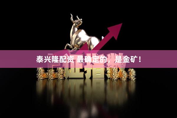 泰兴隆配资 最确定的，是金矿！