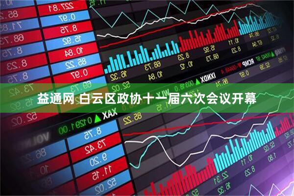 益通网 白云区政协十一届六次会议开幕