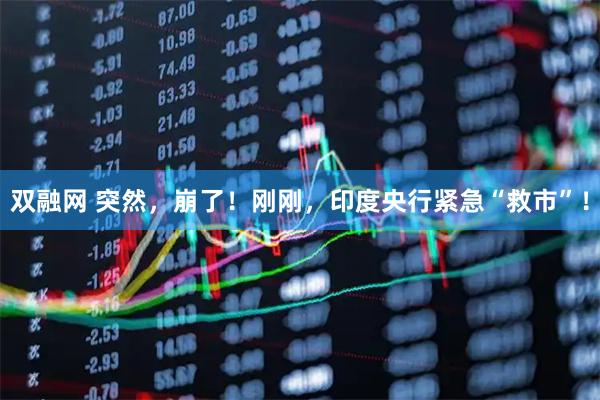 双融网 突然，崩了！刚刚，印度央行紧急“救市”！